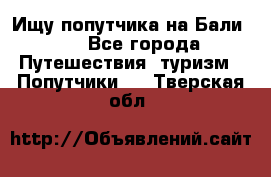 Ищу попутчика на Бали!!! - Все города Путешествия, туризм » Попутчики   . Тверская обл.